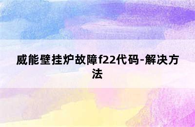 威能壁挂炉故障f22代码-解决方法