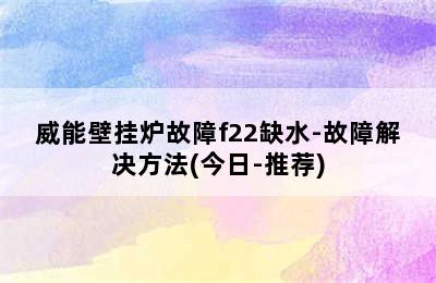 威能壁挂炉故障f22缺水-故障解决方法(今日-推荐)