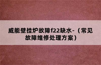 威能壁挂炉故障f22缺水-（常见故障维修处理方案）