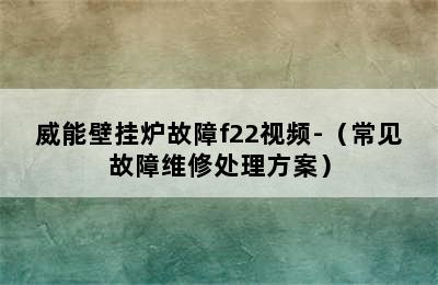 威能壁挂炉故障f22视频-（常见故障维修处理方案）