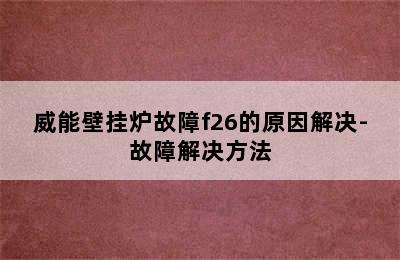 威能壁挂炉故障f26的原因解决-故障解决方法