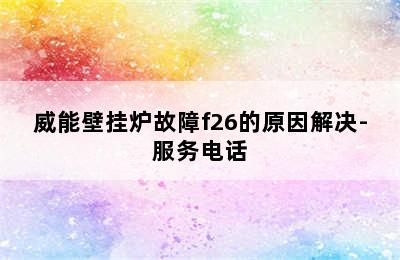 威能壁挂炉故障f26的原因解决-服务电话