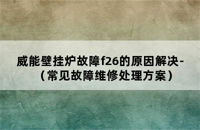 威能壁挂炉故障f26的原因解决-（常见故障维修处理方案）