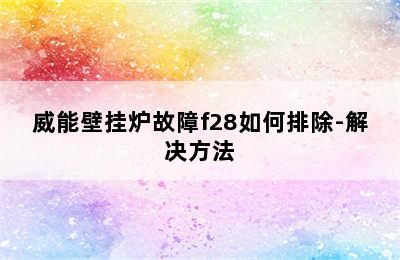 威能壁挂炉故障f28如何排除-解决方法