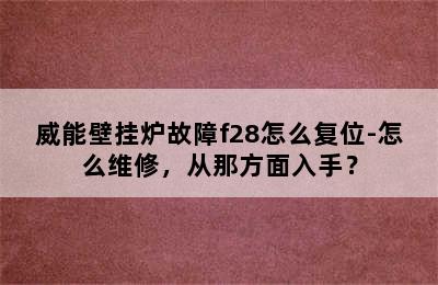 威能壁挂炉故障f28怎么复位-怎么维修，从那方面入手？