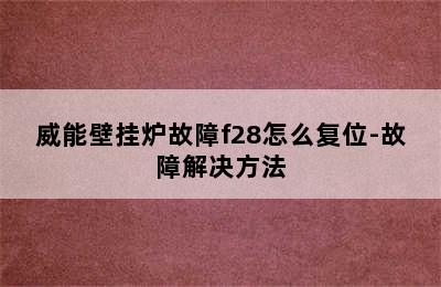 威能壁挂炉故障f28怎么复位-故障解决方法