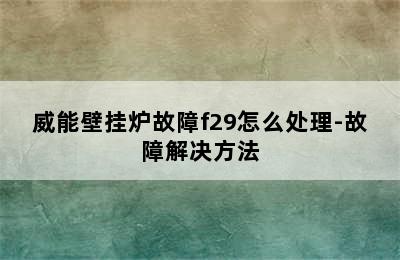 威能壁挂炉故障f29怎么处理-故障解决方法