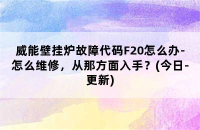 威能壁挂炉故障代码F20怎么办-怎么维修，从那方面入手？(今日-更新)