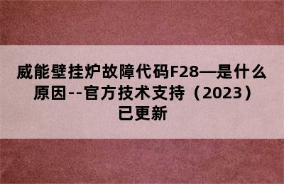 威能壁挂炉故障代码F28—是什么原因--官方技术支持（2023）已更新