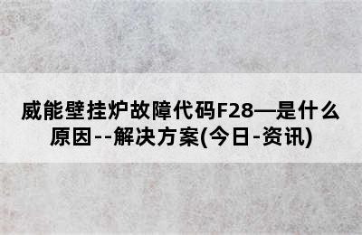 威能壁挂炉故障代码F28—是什么原因--解决方案(今日-资讯)