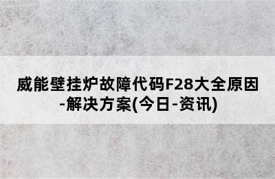 威能壁挂炉故障代码F28大全原因-解决方案(今日-资讯)