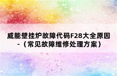 威能壁挂炉故障代码F28大全原因-（常见故障维修处理方案）