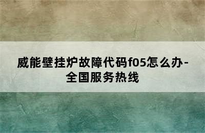 威能壁挂炉故障代码f05怎么办-全国服务热线