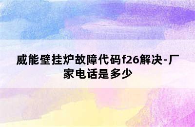 威能壁挂炉故障代码f26解决-厂家电话是多少