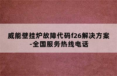 威能壁挂炉故障代码f26解决方案-全国服务热线电话