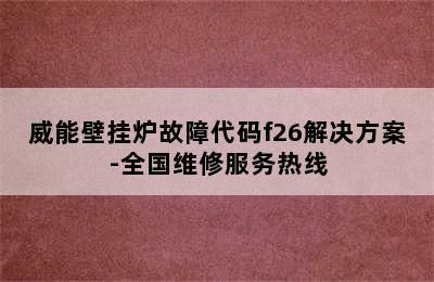 威能壁挂炉故障代码f26解决方案-全国维修服务热线