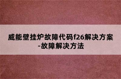 威能壁挂炉故障代码f26解决方案-故障解决方法