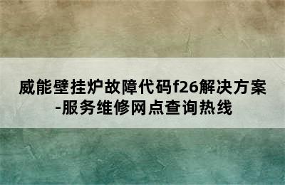 威能壁挂炉故障代码f26解决方案-服务维修网点查询热线