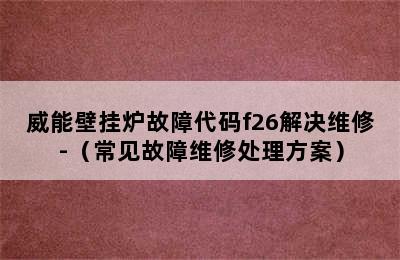 威能壁挂炉故障代码f26解决维修-（常见故障维修处理方案）