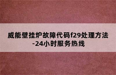 威能壁挂炉故障代码f29处理方法-24小时服务热线