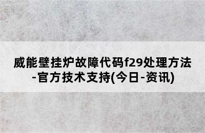 威能壁挂炉故障代码f29处理方法-官方技术支持(今日-资讯)