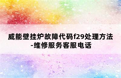 威能壁挂炉故障代码f29处理方法-维修服务客服电话