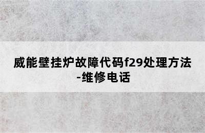 威能壁挂炉故障代码f29处理方法-维修电话