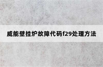 威能壁挂炉故障代码f29处理方法