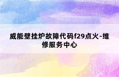 威能壁挂炉故障代码f29点火-维修服务中心