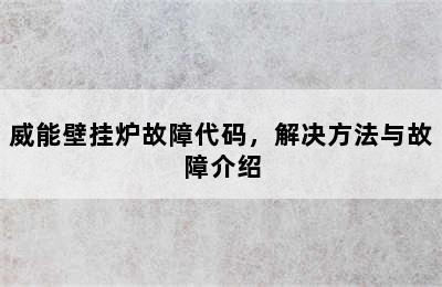 威能壁挂炉故障代码，解决方法与故障介绍