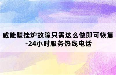 威能壁挂炉故障只需这么做即可恢复-24小时服务热线电话