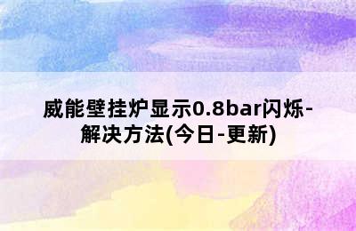 威能壁挂炉显示0.8bar闪烁-解决方法(今日-更新)