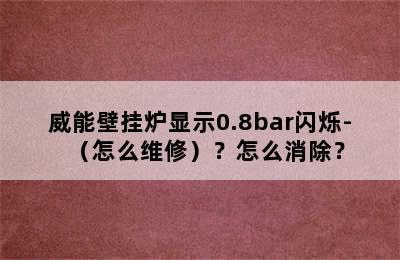 威能壁挂炉显示0.8bar闪烁-（怎么维修）？怎么消除？