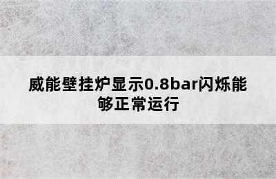 威能壁挂炉显示0.8bar闪烁能够正常运行