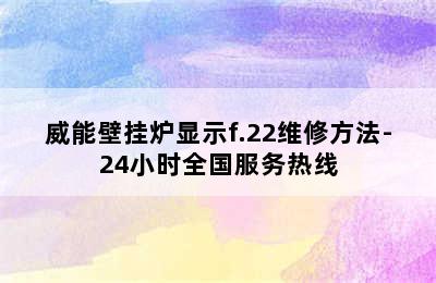 威能壁挂炉显示f.22维修方法-24小时全国服务热线