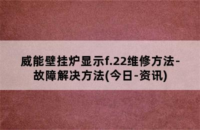 威能壁挂炉显示f.22维修方法-故障解决方法(今日-资讯)