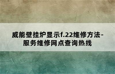 威能壁挂炉显示f.22维修方法-服务维修网点查询热线