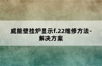 威能壁挂炉显示f.22维修方法-解决方案