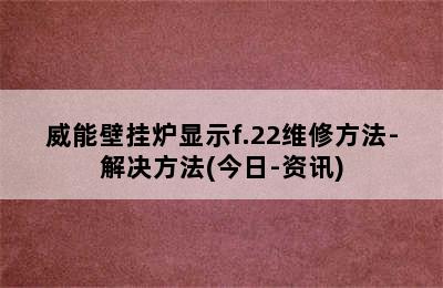 威能壁挂炉显示f.22维修方法-解决方法(今日-资讯)