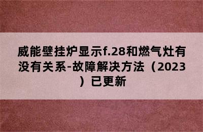 威能壁挂炉显示f.28和燃气灶有没有关系-故障解决方法（2023）已更新