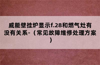 威能壁挂炉显示f.28和燃气灶有没有关系-（常见故障维修处理方案）