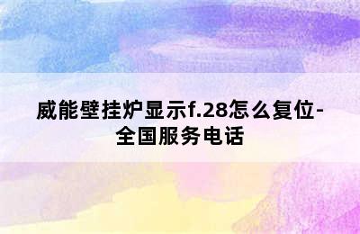 威能壁挂炉显示f.28怎么复位-全国服务电话