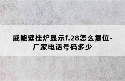 威能壁挂炉显示f.28怎么复位-厂家电话号码多少