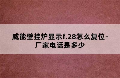 威能壁挂炉显示f.28怎么复位-厂家电话是多少