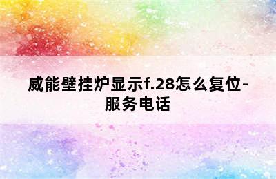 威能壁挂炉显示f.28怎么复位-服务电话