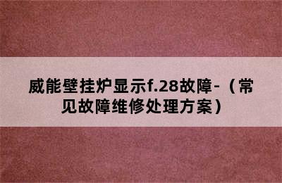 威能壁挂炉显示f.28故障-（常见故障维修处理方案）