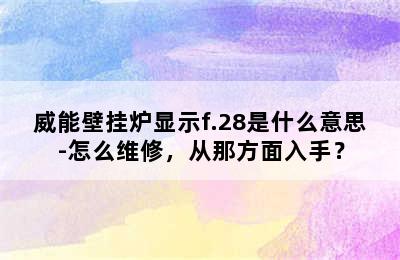 威能壁挂炉显示f.28是什么意思-怎么维修，从那方面入手？