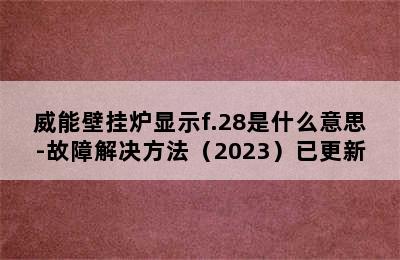 威能壁挂炉显示f.28是什么意思-故障解决方法（2023）已更新