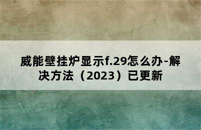 威能壁挂炉显示f.29怎么办-解决方法（2023）已更新