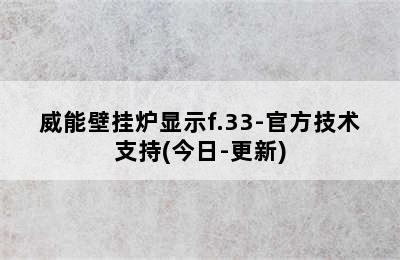 威能壁挂炉显示f.33-官方技术支持(今日-更新)